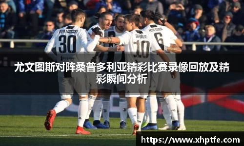 尤文图斯对阵桑普多利亚精彩比赛录像回放及精彩瞬间分析